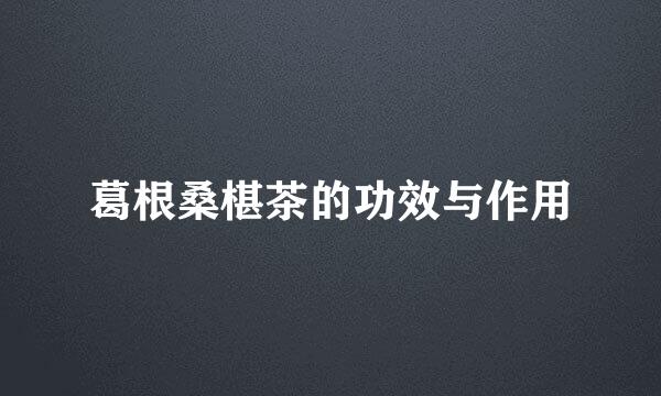 葛根桑椹茶的功效与作用