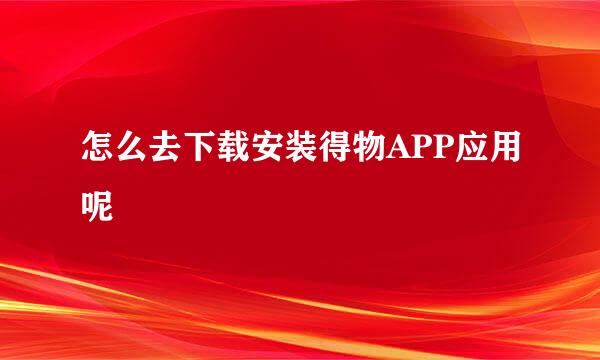 怎么去下载安装得物APP应用呢
