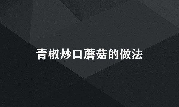 青椒炒口蘑菇的做法