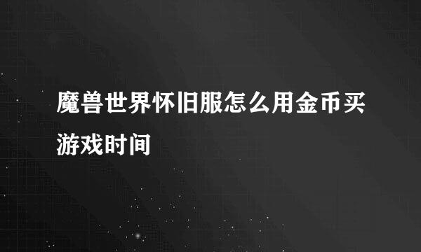 魔兽世界怀旧服怎么用金币买游戏时间