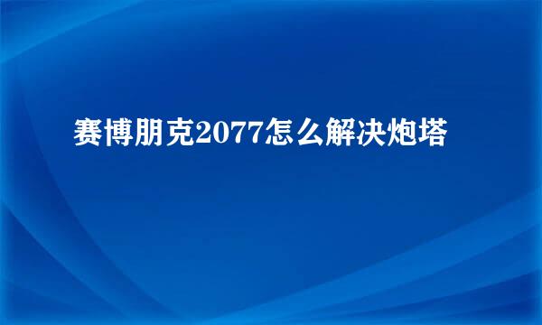 赛博朋克2077怎么解决炮塔