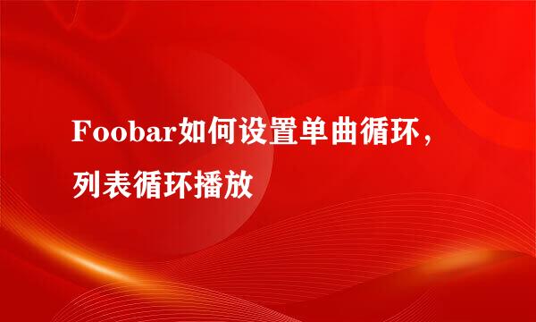 Foobar如何设置单曲循环,列表循环播放