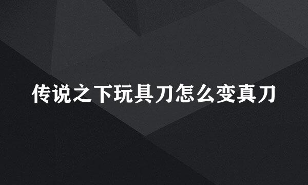 传说之下玩具刀怎么变真刀