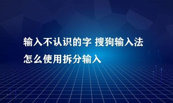 输入不认识的字 搜狗输入法怎么使用拆分输入