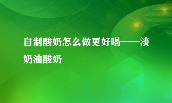 自制酸奶怎么做更好喝——淡奶油酸奶