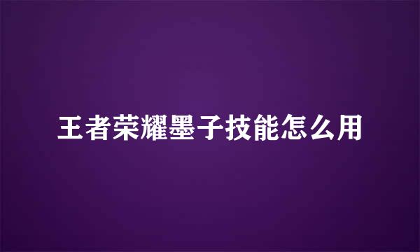 王者荣耀墨子技能怎么用