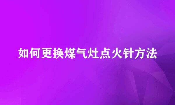 如何更换煤气灶点火针方法