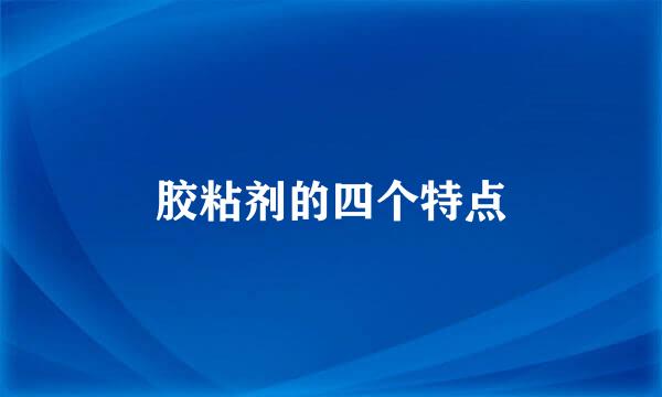 胶粘剂的四个特点