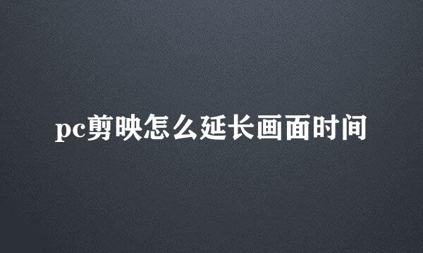 pc剪映怎么延长画面时间