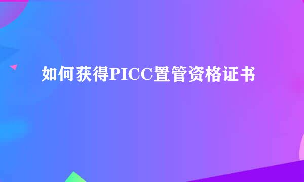 如何获得PICC置管资格证书