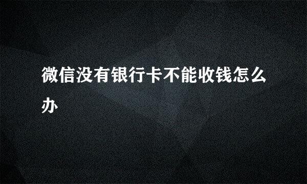 微信没有银行卡不能收钱怎么办