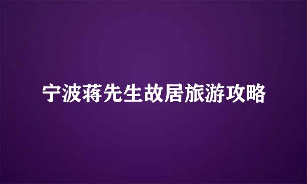 宁波蒋先生故居旅游攻略