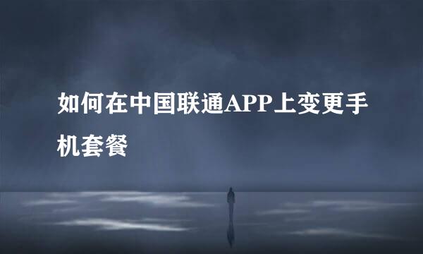 如何在中国联通APP上变更手机套餐