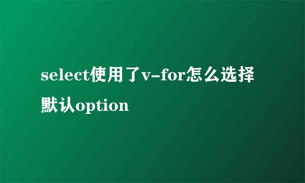 select使用了v-for怎么选择默认option