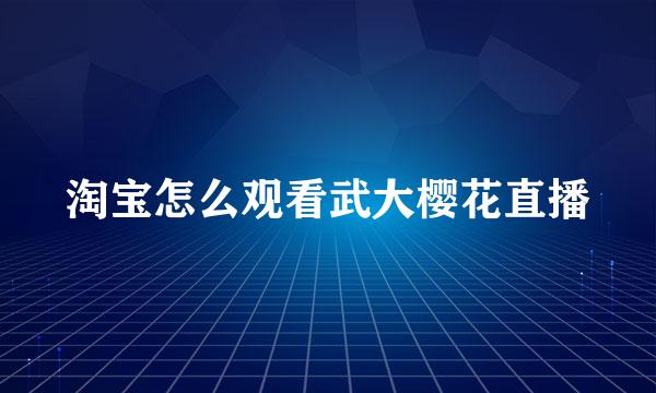 淘宝怎么观看武大樱花直播
