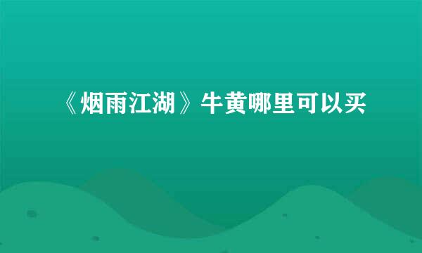 《烟雨江湖》牛黄哪里可以买