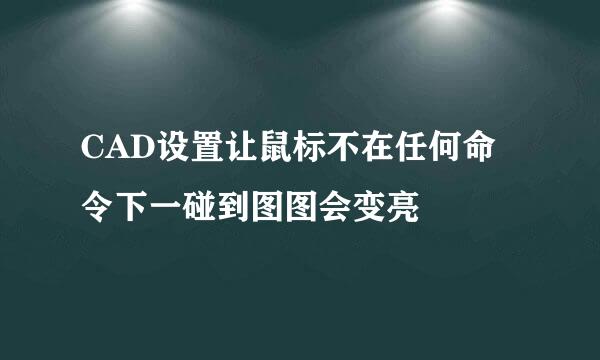 CAD设置让鼠标不在任何命令下一碰到图图会变亮