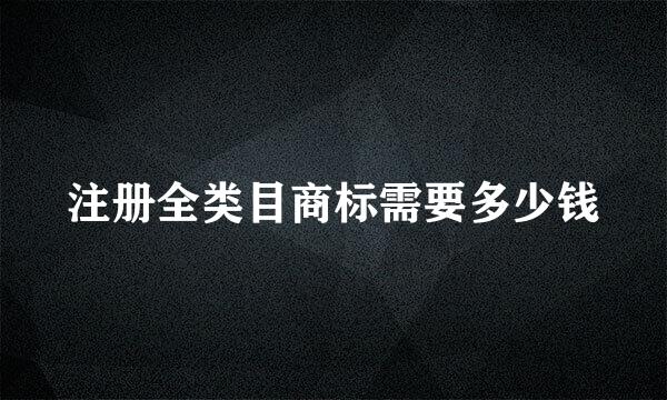 注册全类目商标需要多少钱