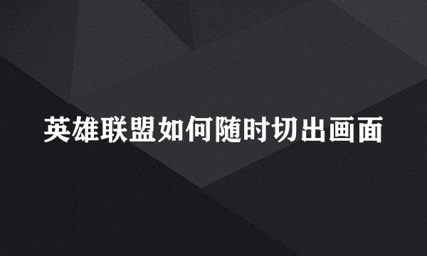 英雄联盟如何随时切出画面