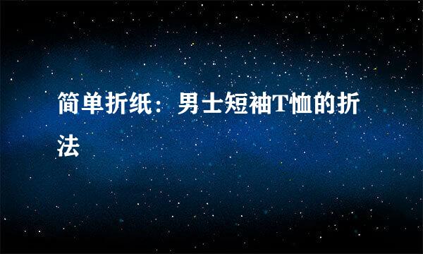 简单折纸：男士短袖T恤的折法