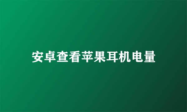 安卓查看苹果耳机电量