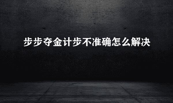 步步夺金计步不准确怎么解决