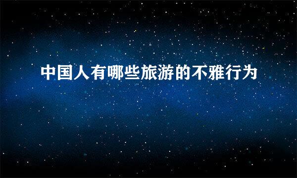 中国人有哪些旅游的不雅行为