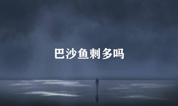 巴沙鱼刺多吗