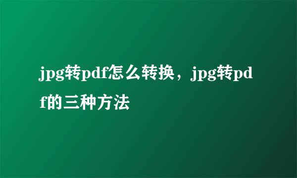jpg转pdf怎么转换，jpg转pdf的三种方法