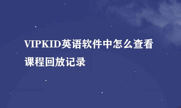 VIPKID英语软件中怎么查看课程回放记录
