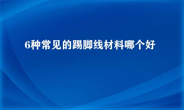 6种常见的踢脚线材料哪个好