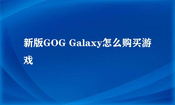 新版GOG Galaxy怎么购买游戏