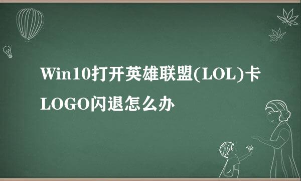 Win10打开英雄联盟(LOL)卡LOGO闪退怎么办