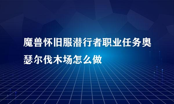 魔兽怀旧服潜行者职业任务奥瑟尔伐木场怎么做