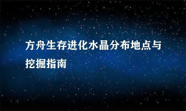 方舟生存进化水晶分布地点与挖掘指南