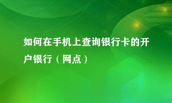 如何在手机上查询银行卡的开户银行（网点）