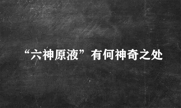 “六神原液”有何神奇之处