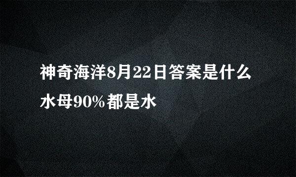 神奇海洋8月22日答案是什么 水母90%都是水
