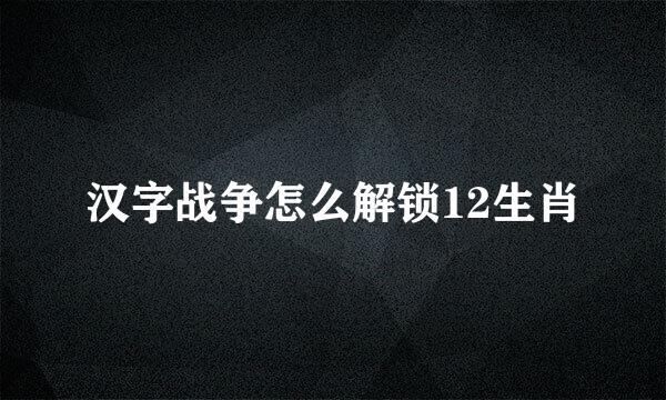 汉字战争怎么解锁12生肖