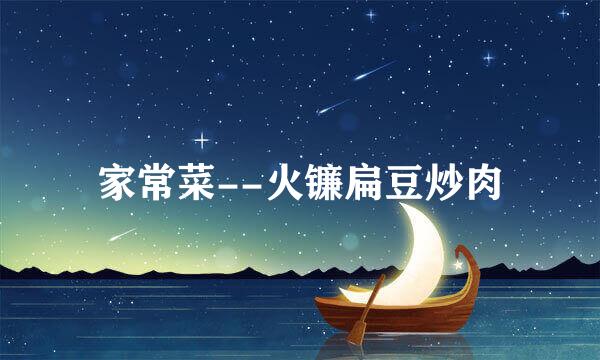 家常菜--火镰扁豆炒肉