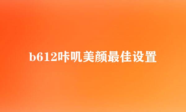 b612咔叽美颜最佳设置