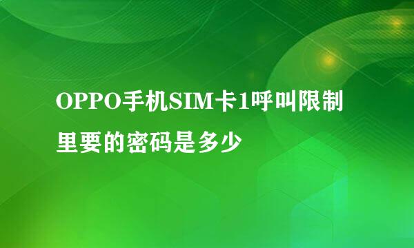 OPPO手机SIM卡1呼叫限制里要的密码是多少