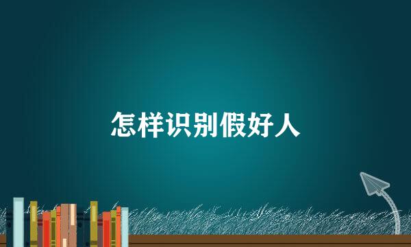怎样识别假好人