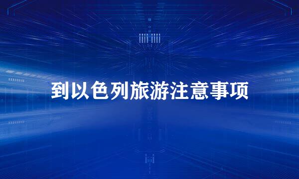 到以色列旅游注意事项