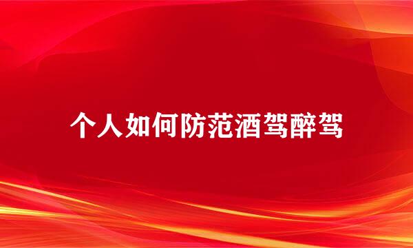 个人如何防范酒驾醉驾