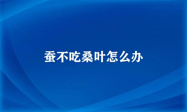蚕不吃桑叶怎么办