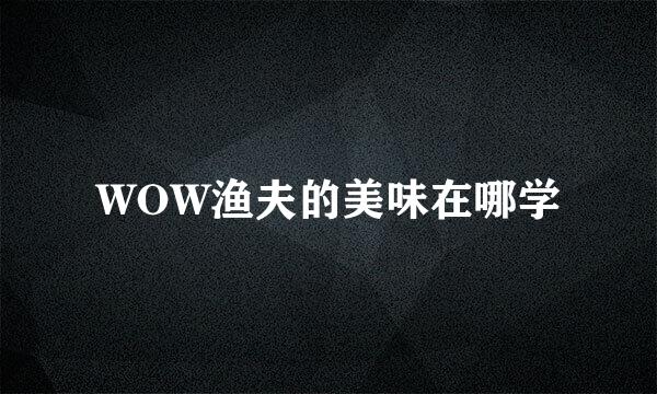 WOW渔夫的美味在哪学