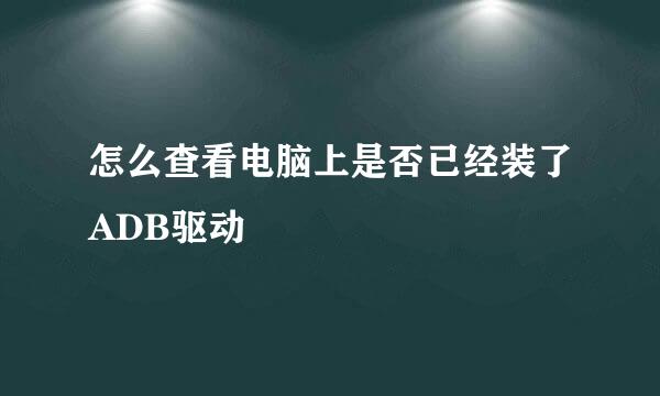 怎么查看电脑上是否已经装了ADB驱动