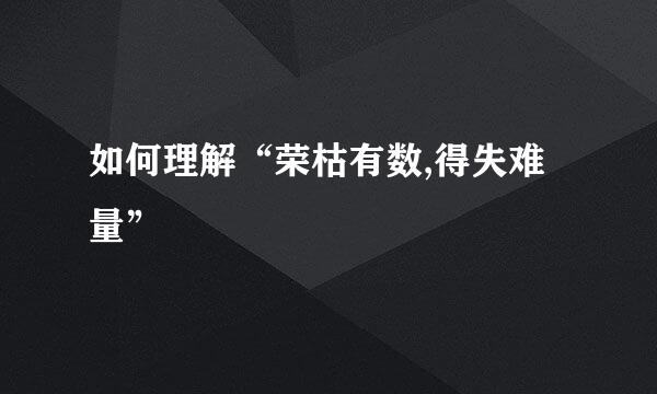 如何理解“荣枯有数,得失难量”