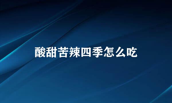 酸甜苦辣四季怎么吃